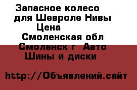 Запасное колесо R-15 для Шевроле Нивы › Цена ­ 4 000 - Смоленская обл., Смоленск г. Авто » Шины и диски   